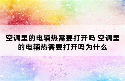 空调里的电辅热需要打开吗 空调里的电辅热需要打开吗为什么